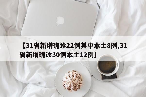 【31省新增确诊22例其中本土8例,31省新增确诊30例本土12例】