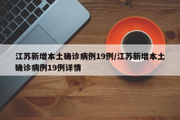 江苏新增本土确诊病例19例/江苏新增本土确诊病例19例详情