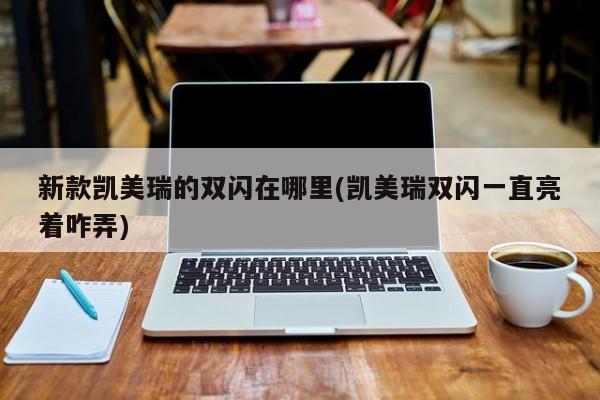 新款凯美瑞的双闪在哪里(凯美瑞双闪一直亮着咋弄)