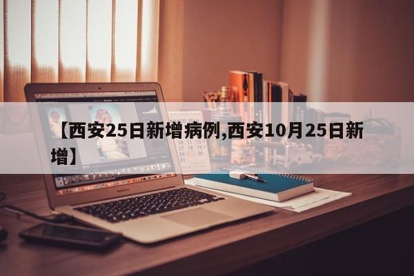 【西安25日新增病例,西安10月25日新增】