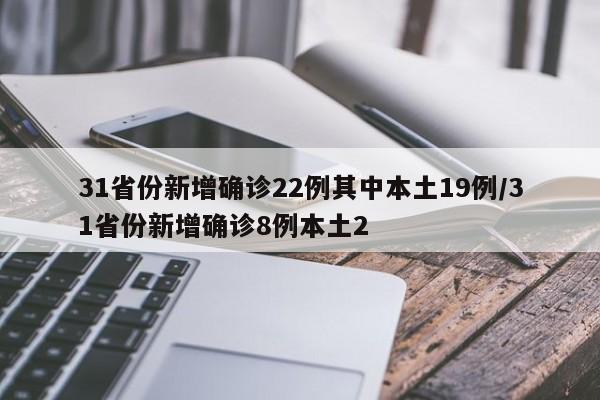 31省份新增确诊22例其中本土19例/31省份新增确诊8例本土2