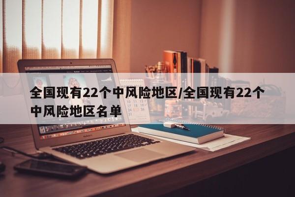 全国现有22个中风险地区/全国现有22个中风险地区名单