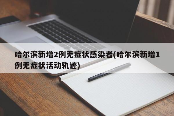 哈尔滨新增2例无症状感染者(哈尔滨新增1例无症状活动轨迹)