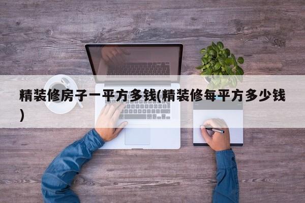 精装修房子一平方多钱(精装修每平方多少钱)