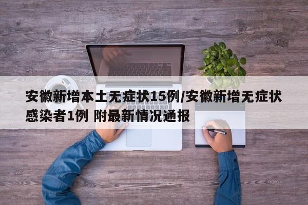 安徽新增本土无症状15例/安徽新增无症状感染者1例 附最新情况通报