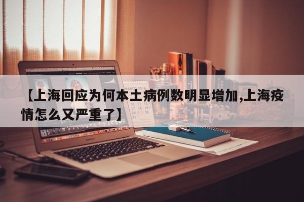 【上海回应为何本土病例数明显增加,上海疫情怎么又严重了】