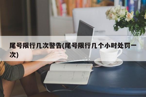 尾号限行几次警告(尾号限行几个小时处罚一次)