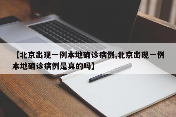 【北京出现一例本地确诊病例,北京出现一例本地确诊病例是真的吗】
