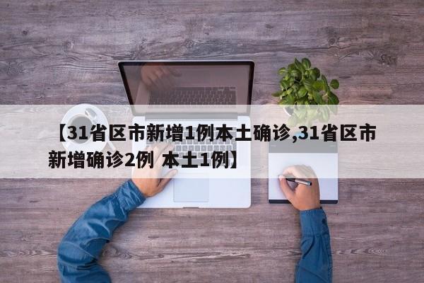 【31省区市新增1例本土确诊,31省区市新增确诊2例 本土1例】