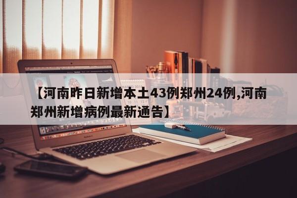 【河南昨日新增本土43例郑州24例,河南郑州新增病例最新通告】