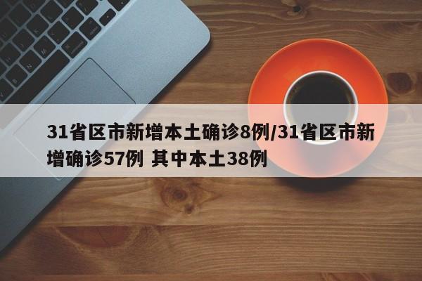 31省区市新增本土确诊8例/31省区市新增确诊57例 其中本土38例