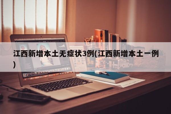 江西新增本土无症状3例(江西新增本土一例)