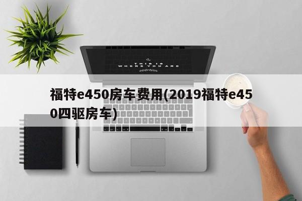 福特e450房车费用(2019福特e450四驱房车)