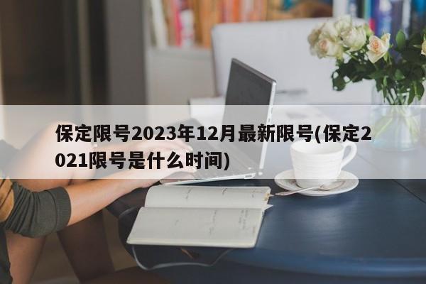 保定限号2023年12月最新限号(保定2021限号是什么时间)
