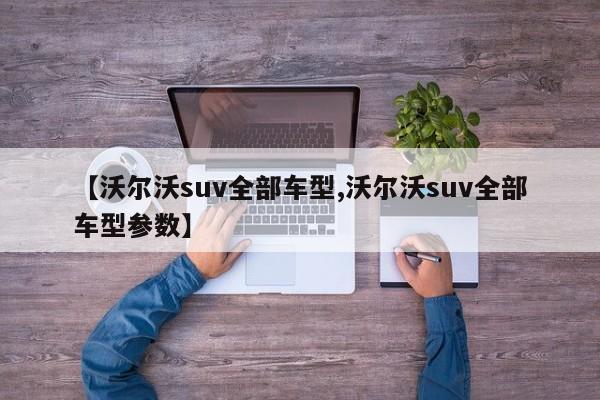【沃尔沃suv全部车型,沃尔沃suv全部车型参数】