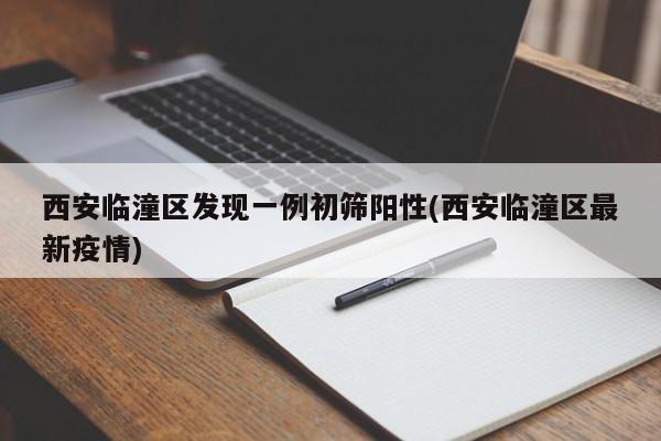 西安临潼区发现一例初筛阳性(西安临潼区最新疫情)