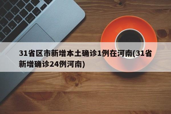 31省区市新增本土确诊1例在河南(31省新增确诊24例河南)
