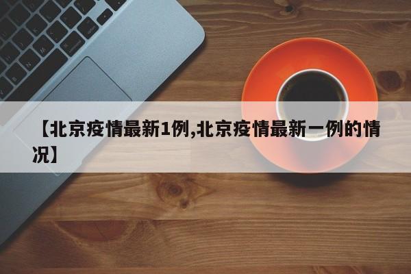 【北京疫情最新1例,北京疫情最新一例的情况】