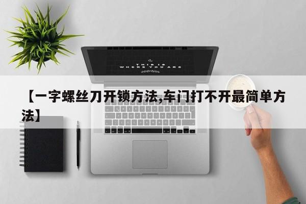 【一字螺丝刀开锁方法,车门打不开最简单方法】