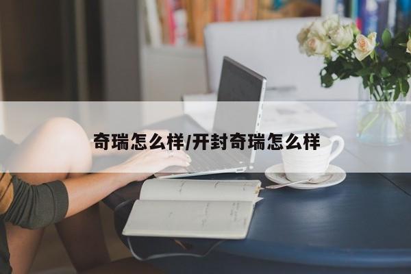 奇瑞怎么样/开封奇瑞怎么样
