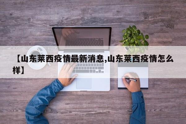 【山东莱西疫情最新消息,山东莱西疫情怎么样】
