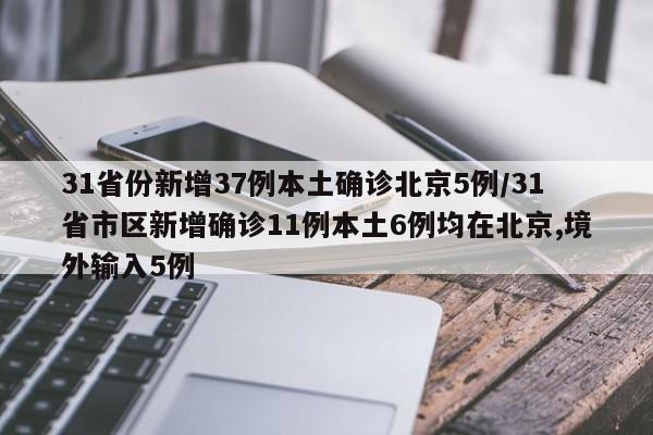 31省份新增37例本土确诊北京5例/31省市区新增确诊11例本土6例均在北京,境外输入5例