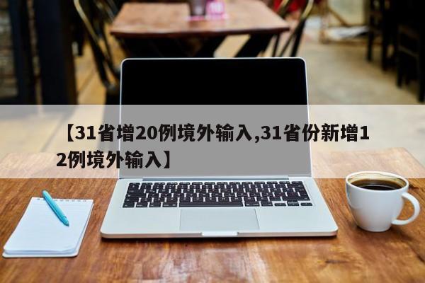 【31省增20例境外输入,31省份新增12例境外输入】