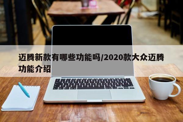 迈腾新款有哪些功能吗/2020款大众迈腾功能介绍