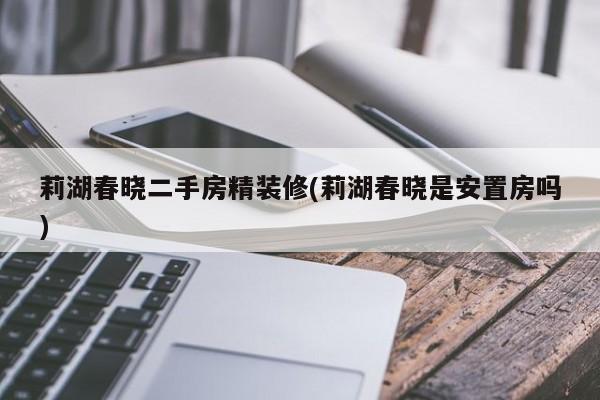 莉湖春晓二手房精装修(莉湖春晓是安置房吗)