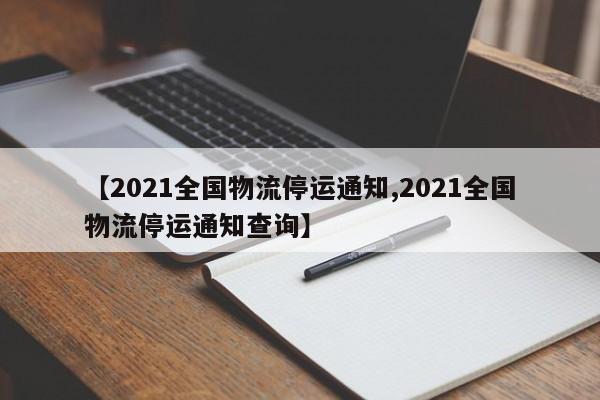 【2021全国物流停运通知,2021全国物流停运通知查询】