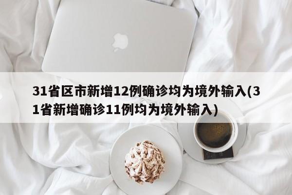 31省区市新增12例确诊均为境外输入(31省新增确诊11例均为境外输入)