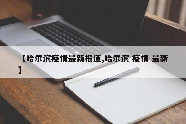 【哈尔滨疫情最新报道,哈尔滨 疫情 最新】