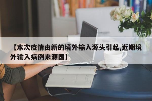 【本次疫情由新的境外输入源头引起,近期境外输入病例来源国】