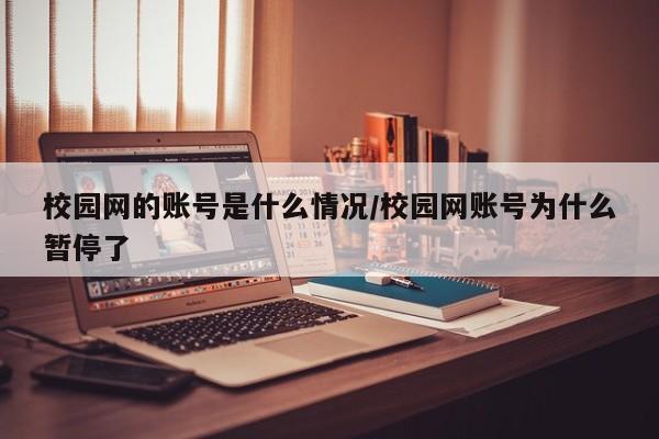 校园网的账号是什么情况/校园网账号为什么暂停了