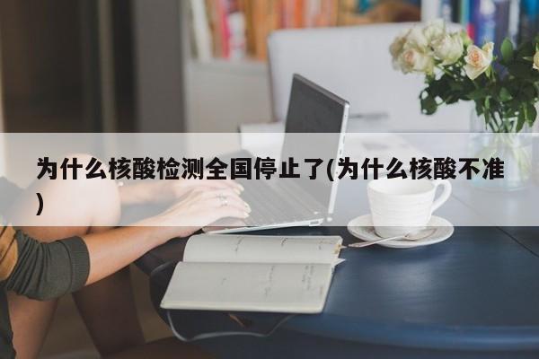 为什么核酸检测全国停止了(为什么核酸不准)