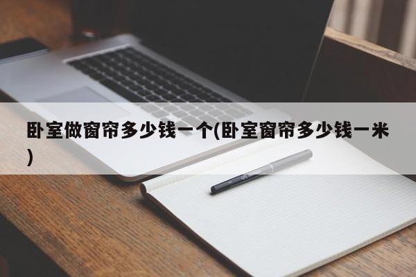卧室做窗帘多少钱一个(卧室窗帘多少钱一米)