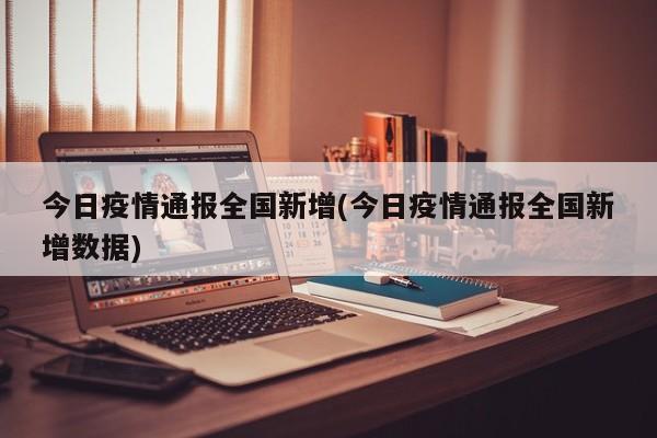 今日疫情通报全国新增(今日疫情通报全国新增数据)