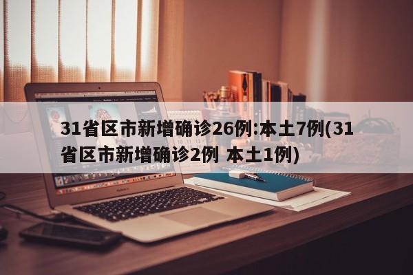 31省区市新增确诊26例:本土7例(31省区市新增确诊2例 本土1例)
