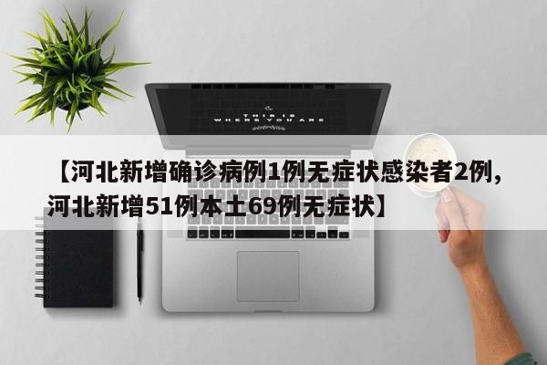 【河北新增确诊病例1例无症状感染者2例,河北新增51例本土69例无症状】