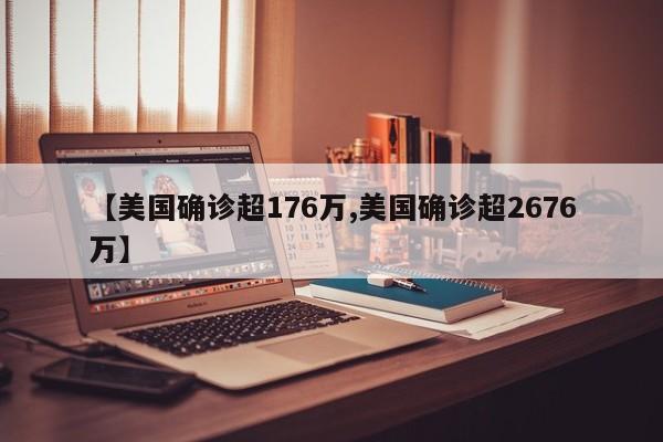 【美国确诊超176万,美国确诊超2676万】
