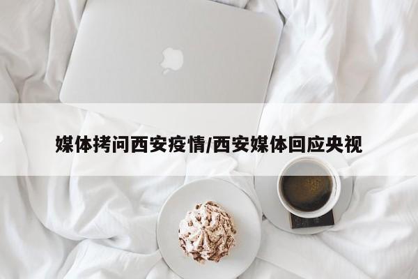 媒体拷问西安疫情/西安媒体回应央视