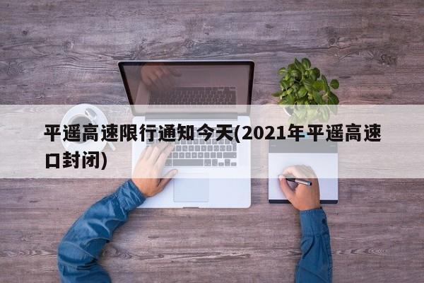 平遥高速限行通知今天(2021年平遥高速口封闭)