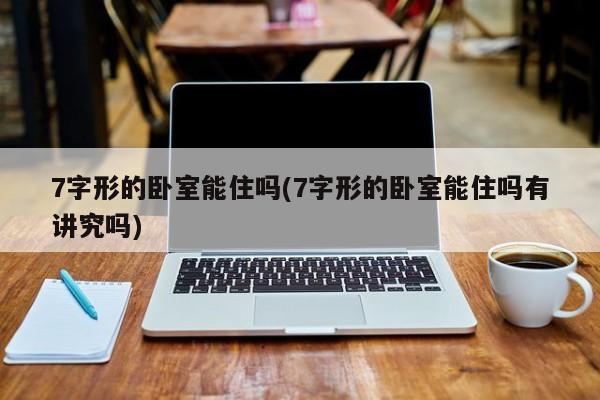 7字形的卧室能住吗(7字形的卧室能住吗有讲究吗)