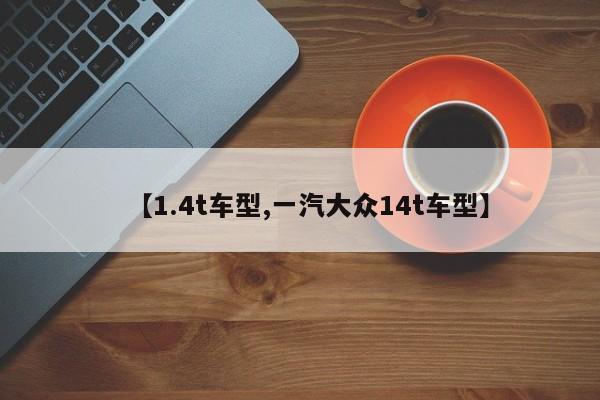 【1.4t车型,一汽大众14t车型】