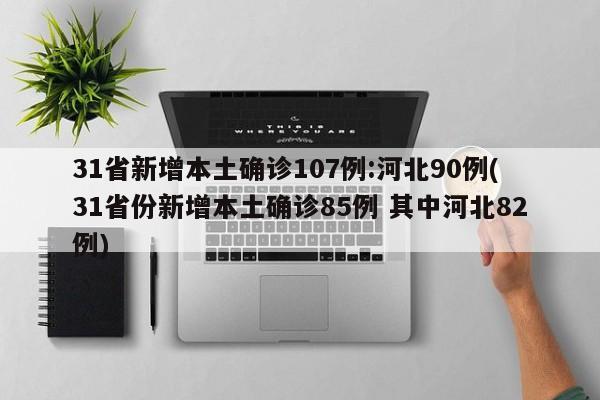 31省新增本土确诊107例:河北90例(31省份新增本土确诊85例 其中河北82例)