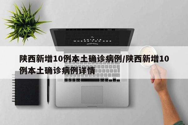陕西新增10例本土确诊病例/陕西新增10例本土确诊病例详情