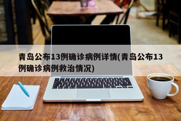 青岛公布13例确诊病例详情(青岛公布13例确诊病例救治情况)