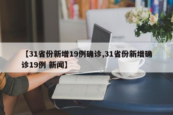 【31省份新增19例确诊,31省份新增确诊19例 新闻】