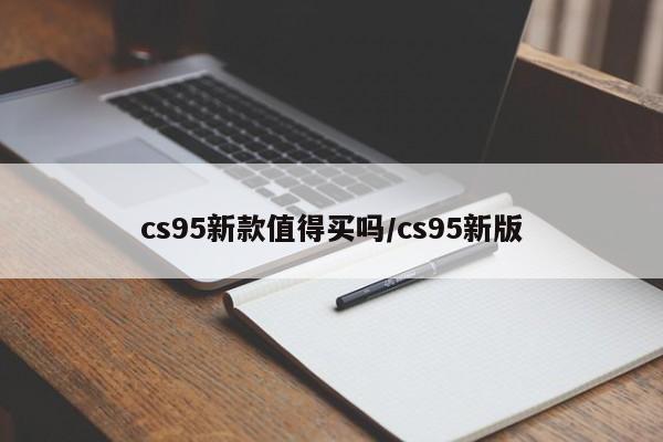 cs95新款值得买吗/cs95新版