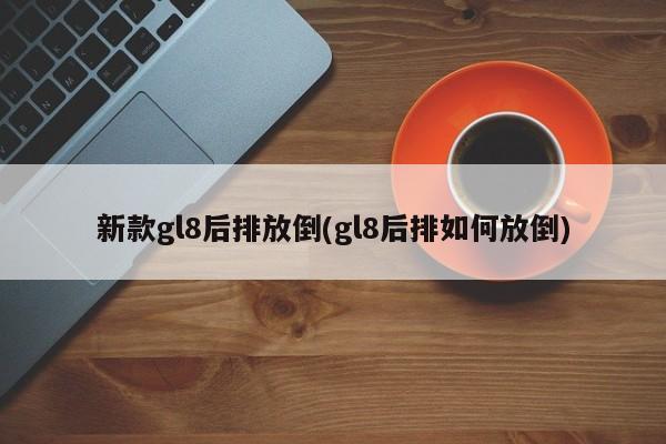 新款gl8后排放倒(gl8后排如何放倒)